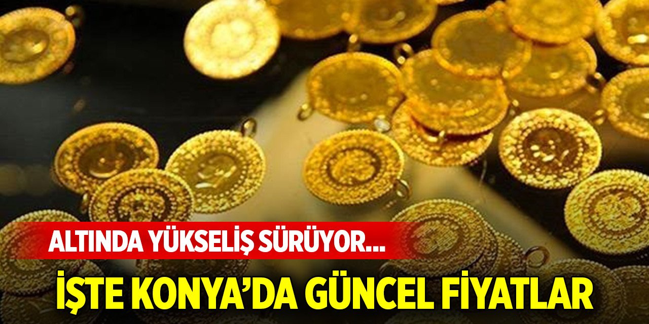 Altında yükseliş sürüyor... Konya'da altın ve dövizde güncel fiyatlar (24 Ağustos 2024)