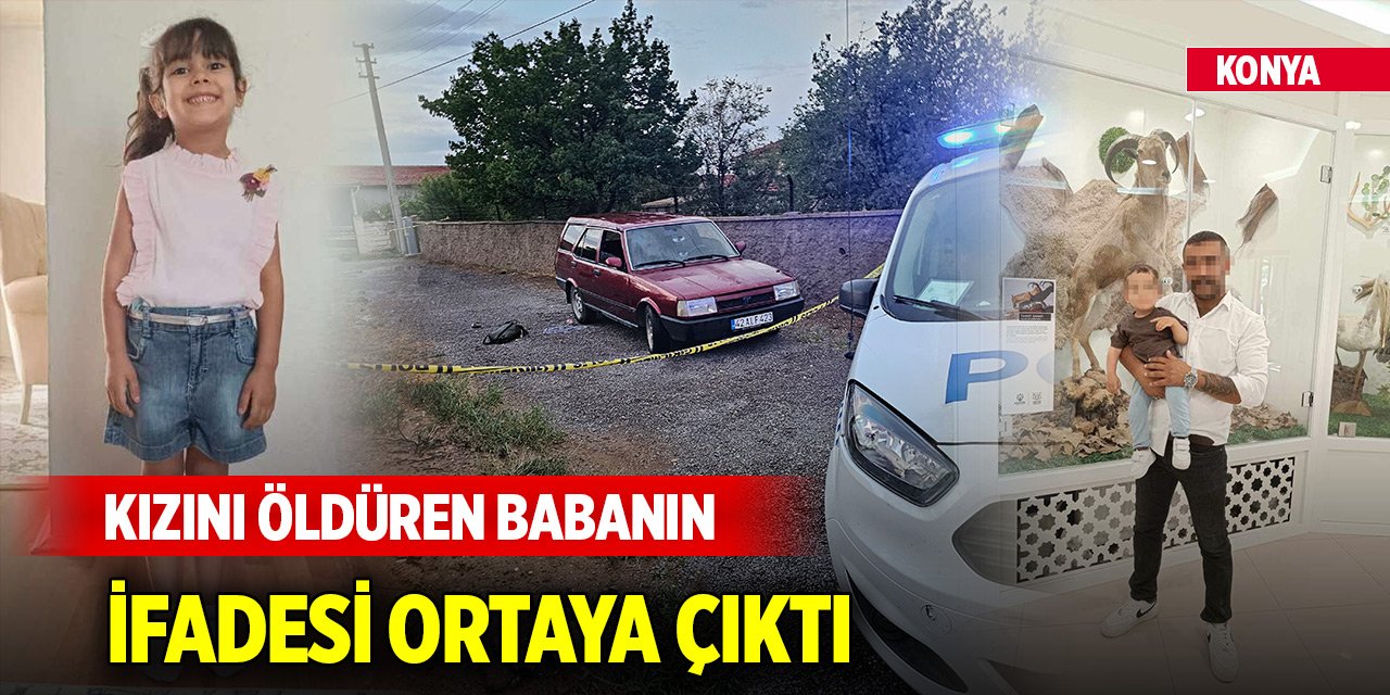 Konya'da 5 yaşındaki kızını öldüren babanın ifadesi ortaya çıktı