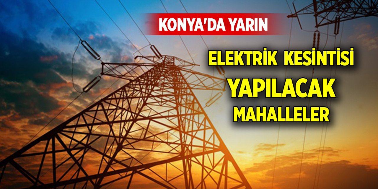 Konya'da elektrik kesintisi yapılacak yerler (13 Ekim 2024)