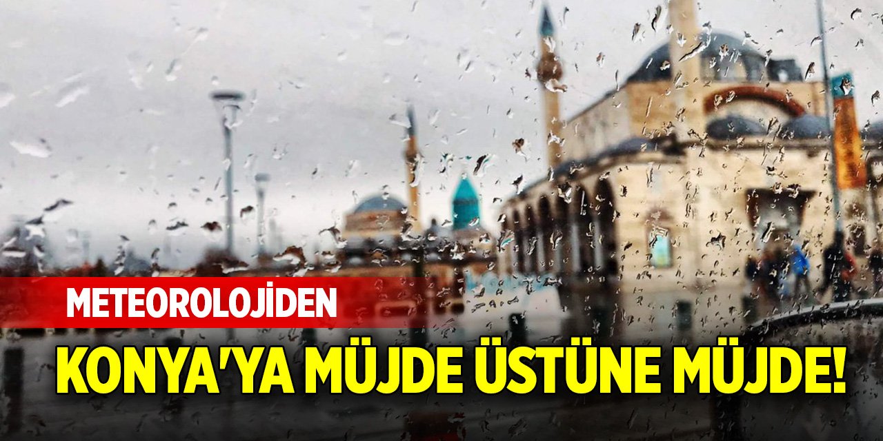 Meteorolojiden Konya'ya müjde üstüne müjde!