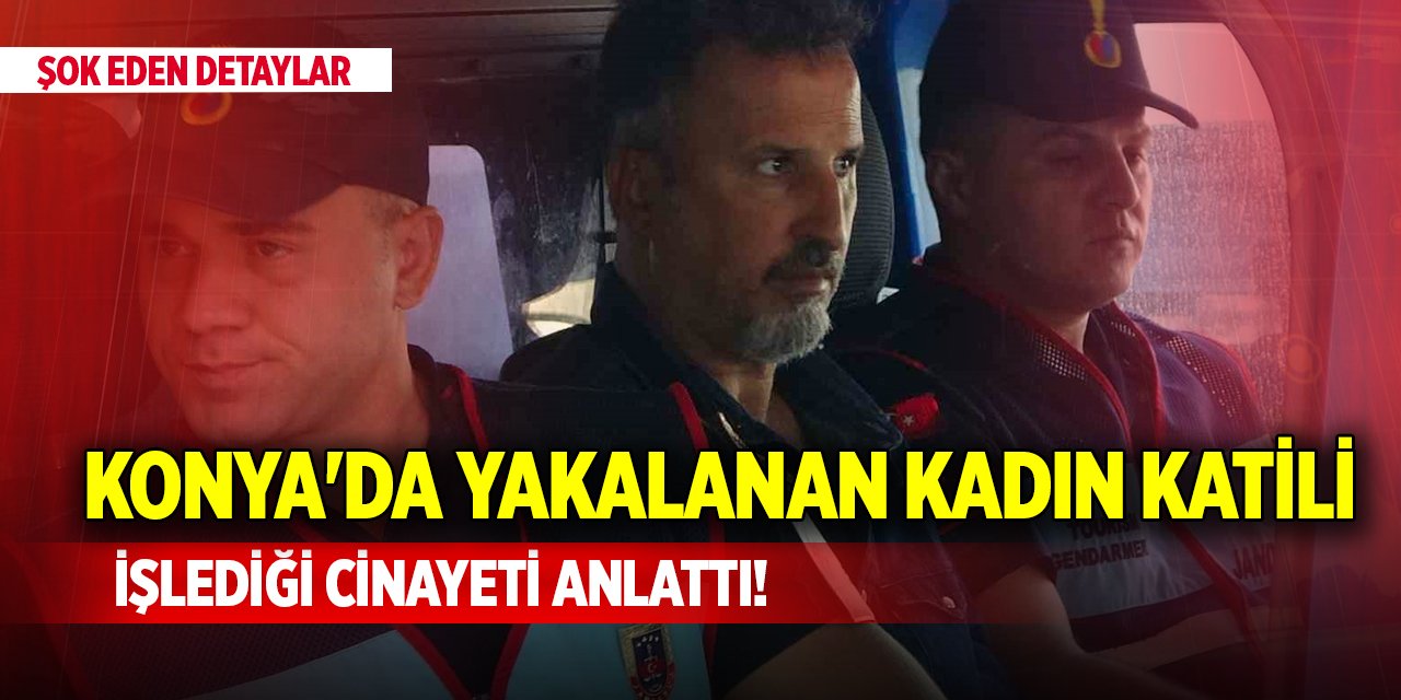 Konya'da yakalanan kadın katili işlediği cinayeti anlattı!