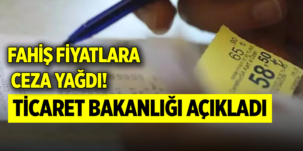 Fahiş fiyatlara ceza yağdı! Ticaret Bakanlığı açıkladı