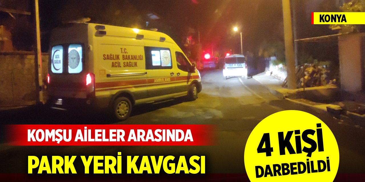 Konya'da komşu aileler arasında park yeri kavgası: 4 kişi darbedildi