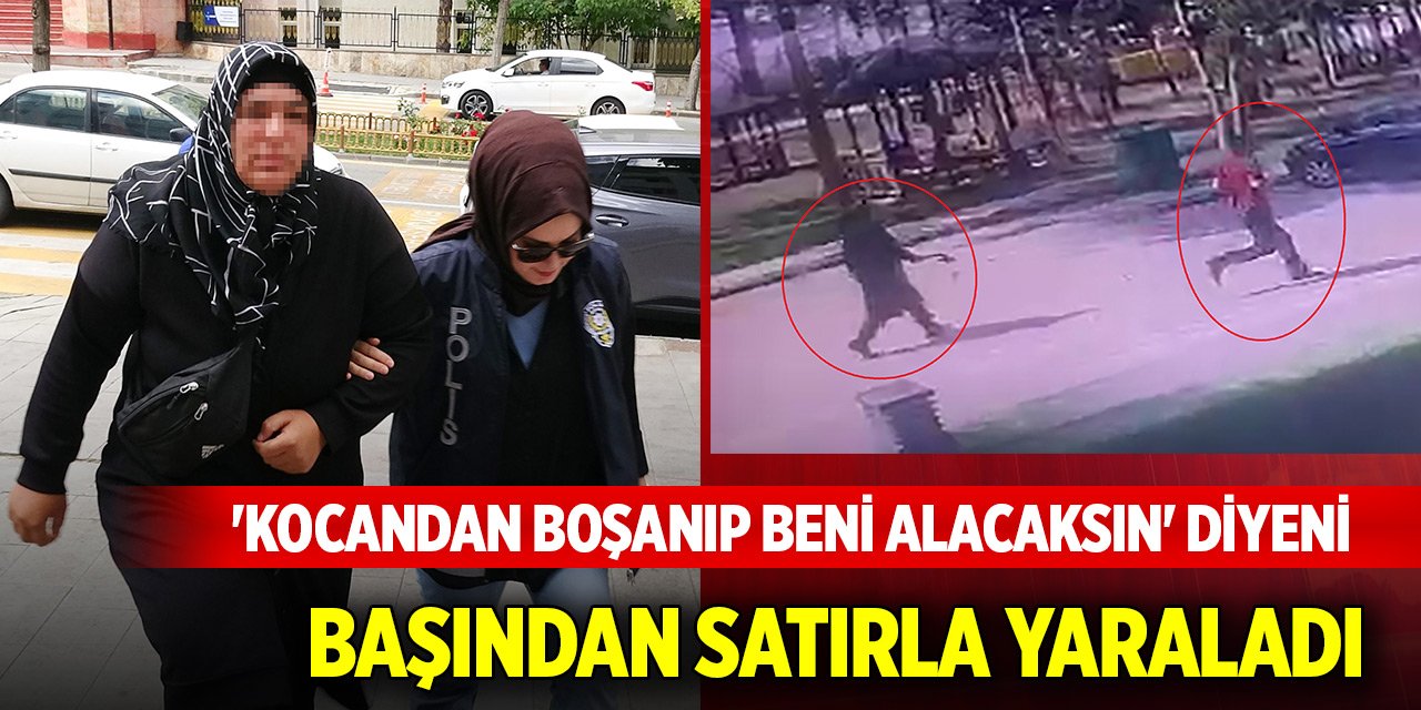 'Kocandan boşanıp beni alacaksın' diyeni başından satırla yaraladı