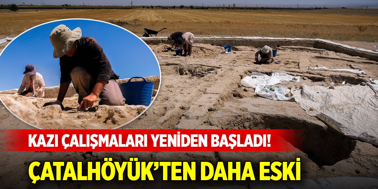 Kazı çalışmaları yeniden başladı! Çatalhöyük’ten daha eski