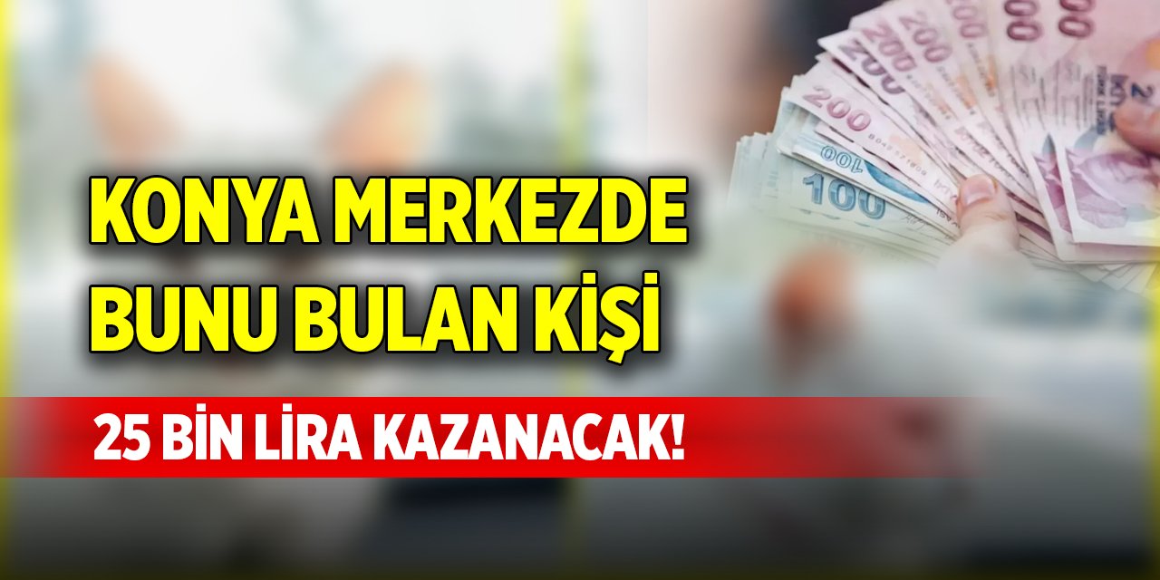 Konya merkezde bunu bulan kişi 25 bin lira kazanacak!