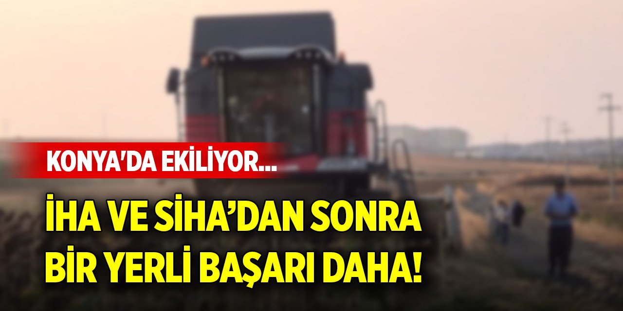 Konya'da ekiliyor... İHA ve SİHA’dan sonra bir yerli başarı daha!