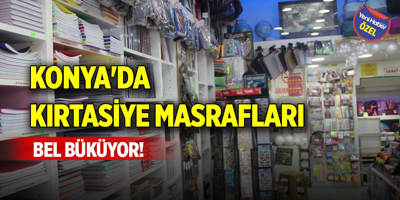 Konya'da kırtasiye masrafları bel büküyor!