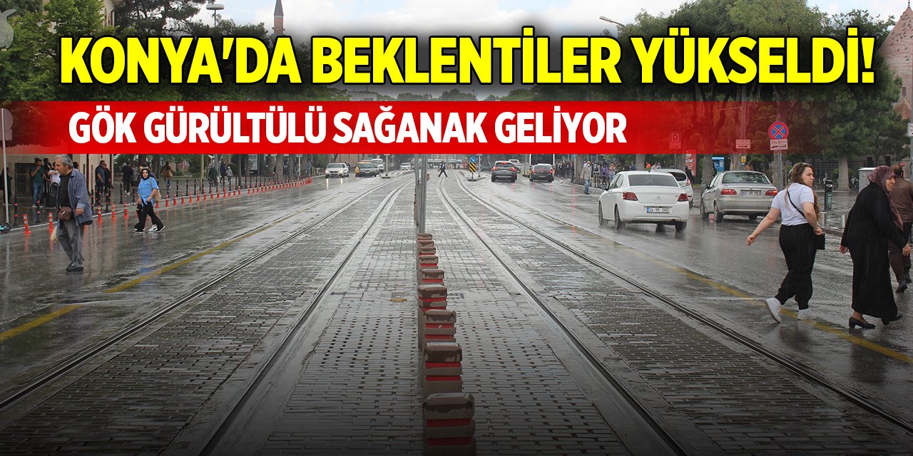 Konya'da beklentiler yükseldi! Gök gürültülü sağanak geliyor