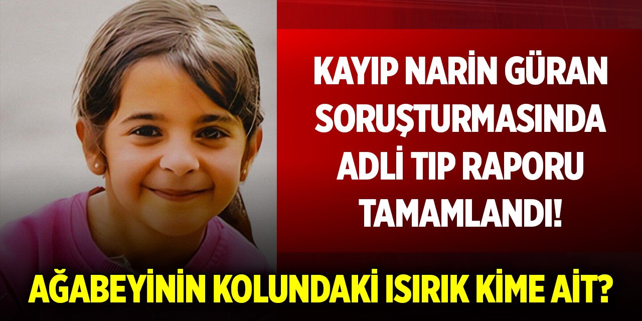 Kayıp Narin Güran soruşturmasında Adli Tıp raporu tamamlandı! Ağabeyinin kolundaki ısırık kime ait?