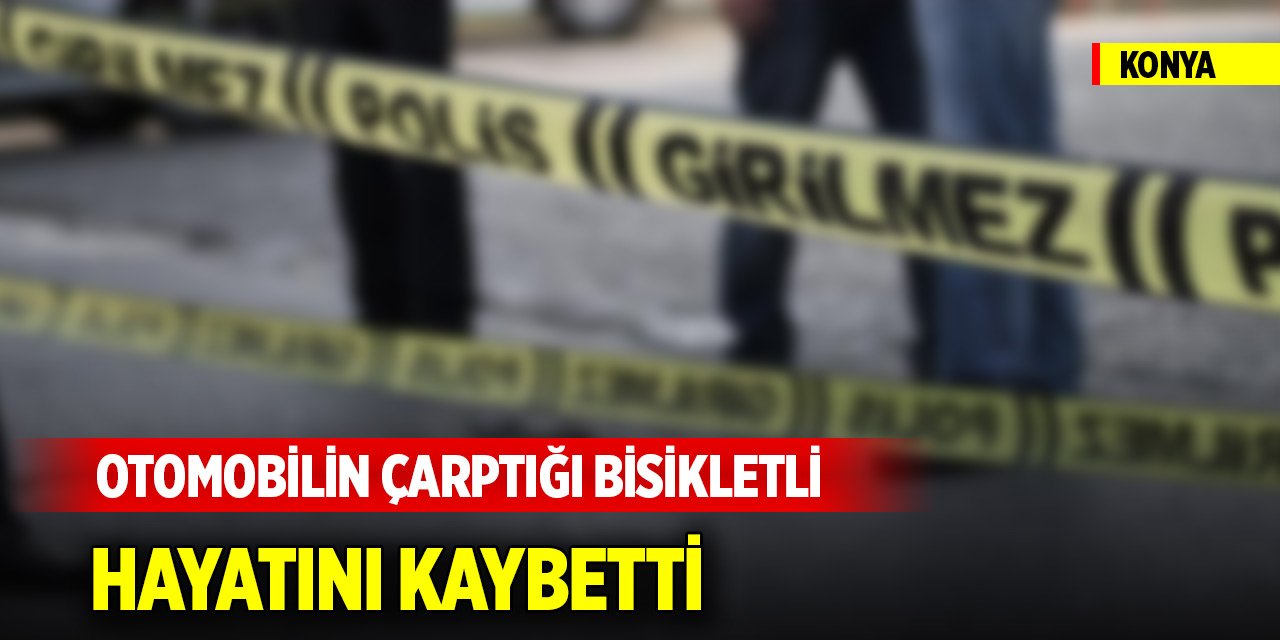 Konya merkezde otomobilin çarptığı bisikletli hayatını kaybetti