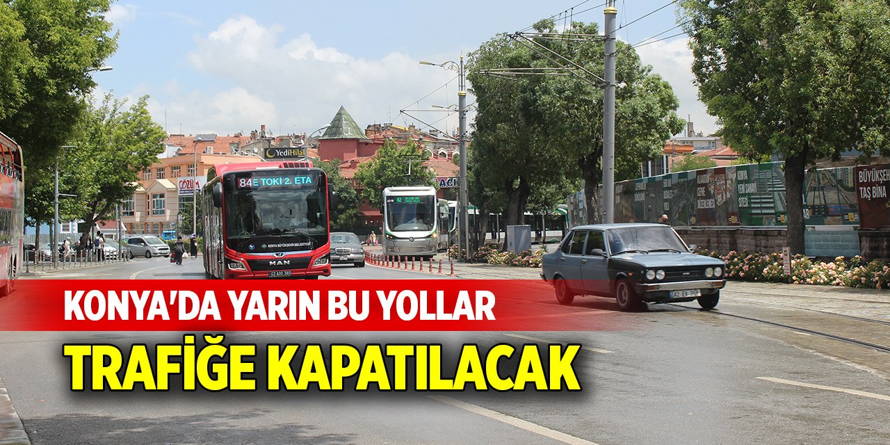 Konya'da yarın bu yollar trafiğe kapatılacak