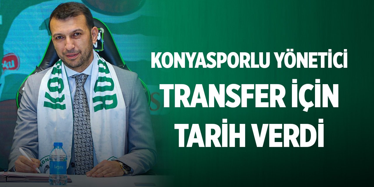 Konyasporlu yönetici transfer için tarih verdi