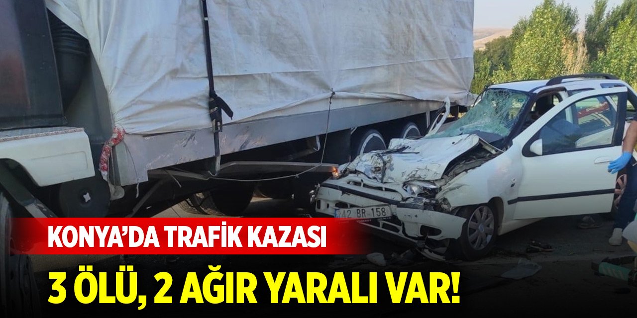 Konya'da kamyona çarpan otomobildeki 3 kişi öldü, 2 kişi ağır yaralandı