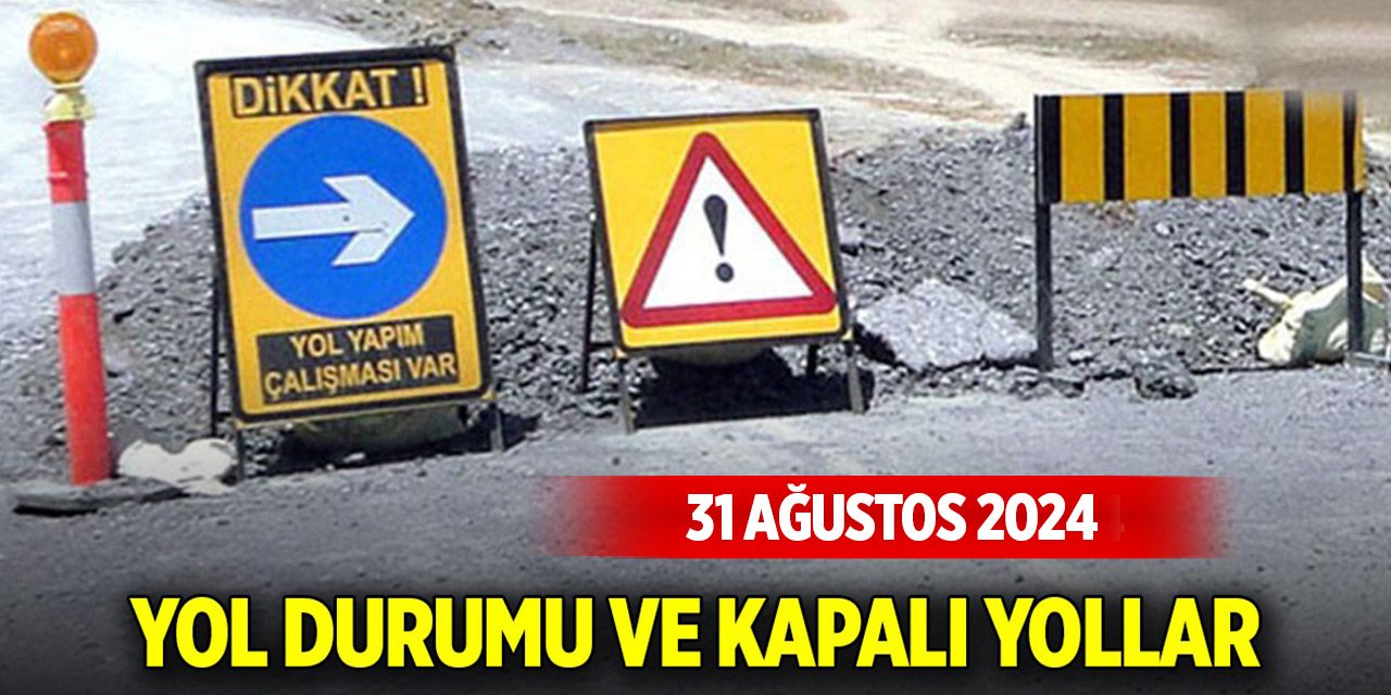 Yol durumu ve kapalı yollar (31 Ağustos 2024)