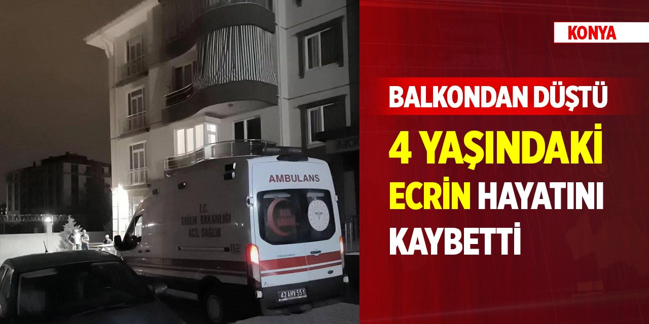 Konya merkezde balkondan düşen 4 yaşındaki çocuk hayatını kaybetti