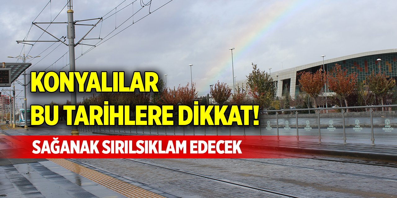 Konyalılar bu tarihlere dikkat! Sağanak sırılsıklam edecek