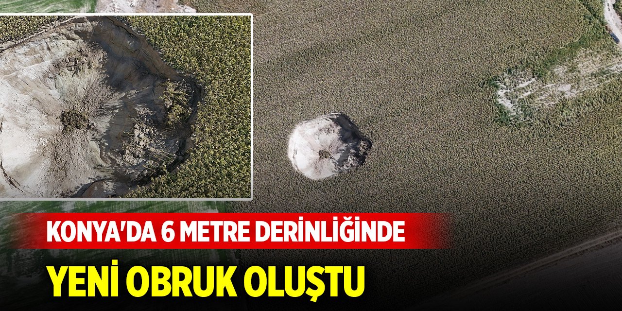 Konya'da 6 metre derinliğinde, 25 metre çapında yeni obruk oluştu