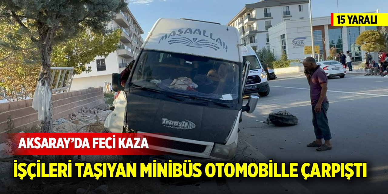 Aksaray'da işçileri taşıyan minibüs otomobille çarpıştı: 15 yaralı