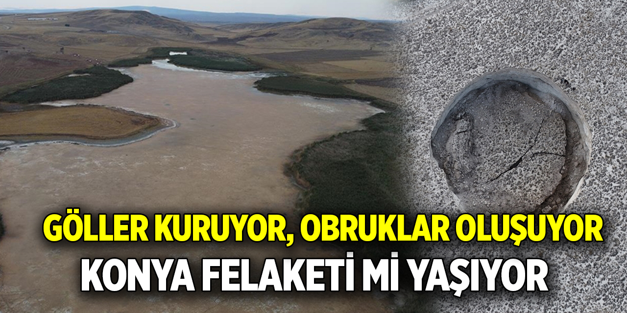 Göller kuruyor, obruklar oluşuyor  Konya felaketi mi yaşıyor