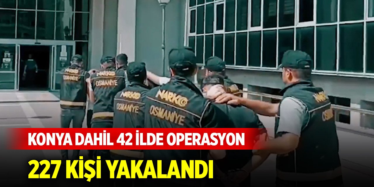 Konya dahil 42 ilde “Narkoçelik-37” operasyonları... 227 şüpheli yakalandı