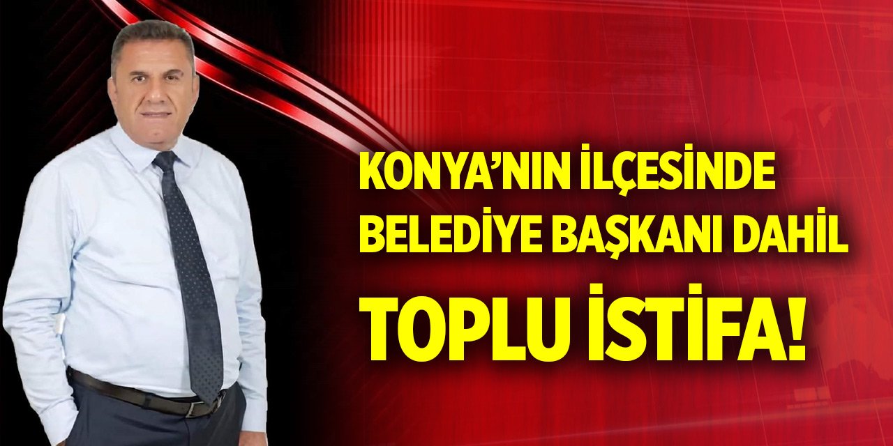 Konya’nın ilçesinde belediye başkanı dahil toplu istifa!