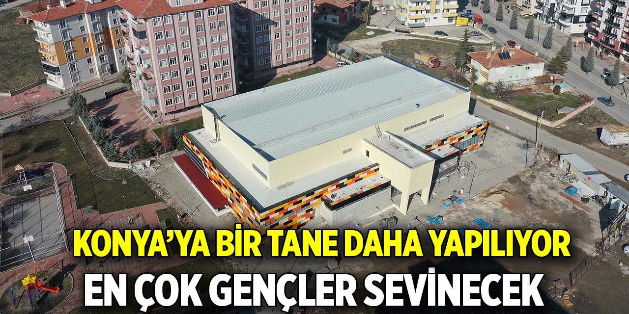 Konya’ya bir tane daha yapılıyor  En çok gençler sevinecek