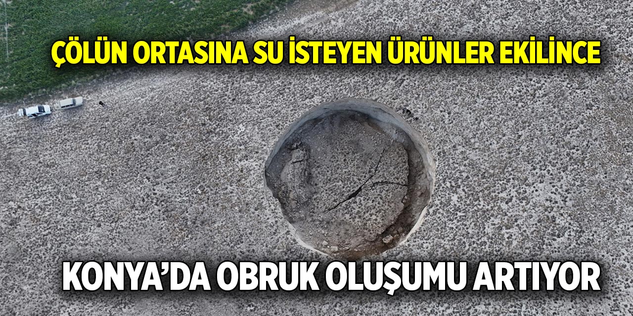 Çölün ortasına su isteyen ürünler ekilince  Konya’da obruk oluşumu artıyor