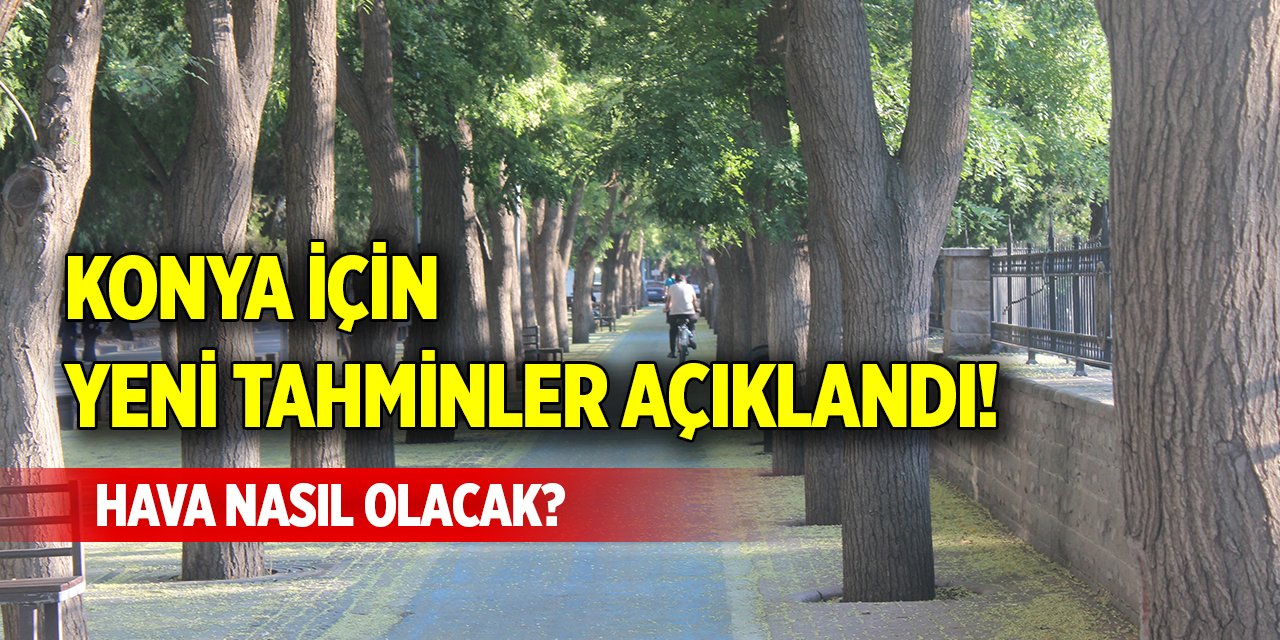 Konya için yeni tahminler açıklandı! Hava nasıl olacak?