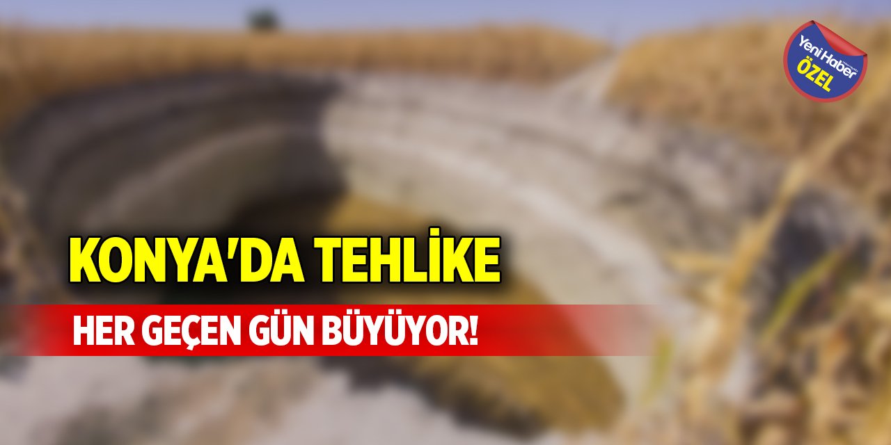 Konya'da tehlike her geçen gün büyüyor!