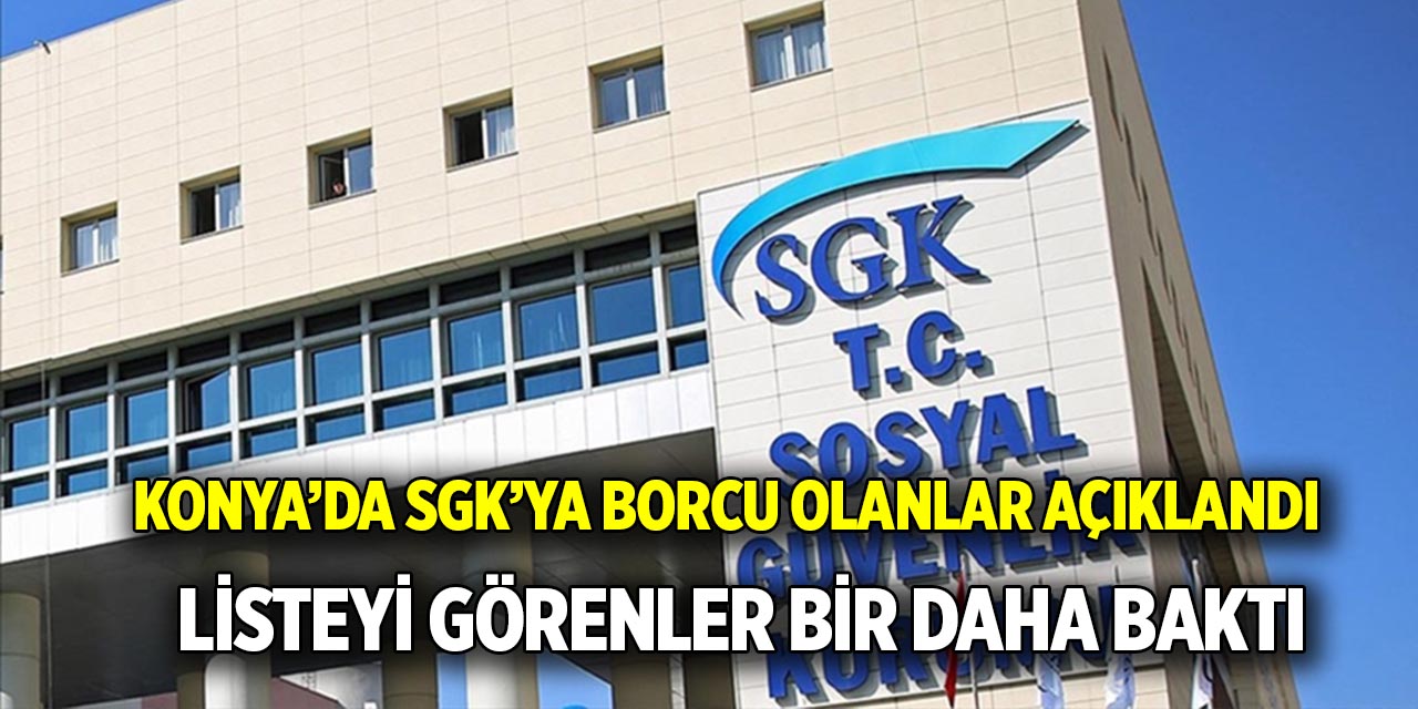 Konya’da SGK’ya borcu olanlar açıklandı!  Listeyi görenler bir daha baktı