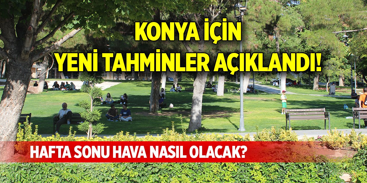 Konya için yeni tahminler açıklandı! Hafta sonu hava nasıl olacak?