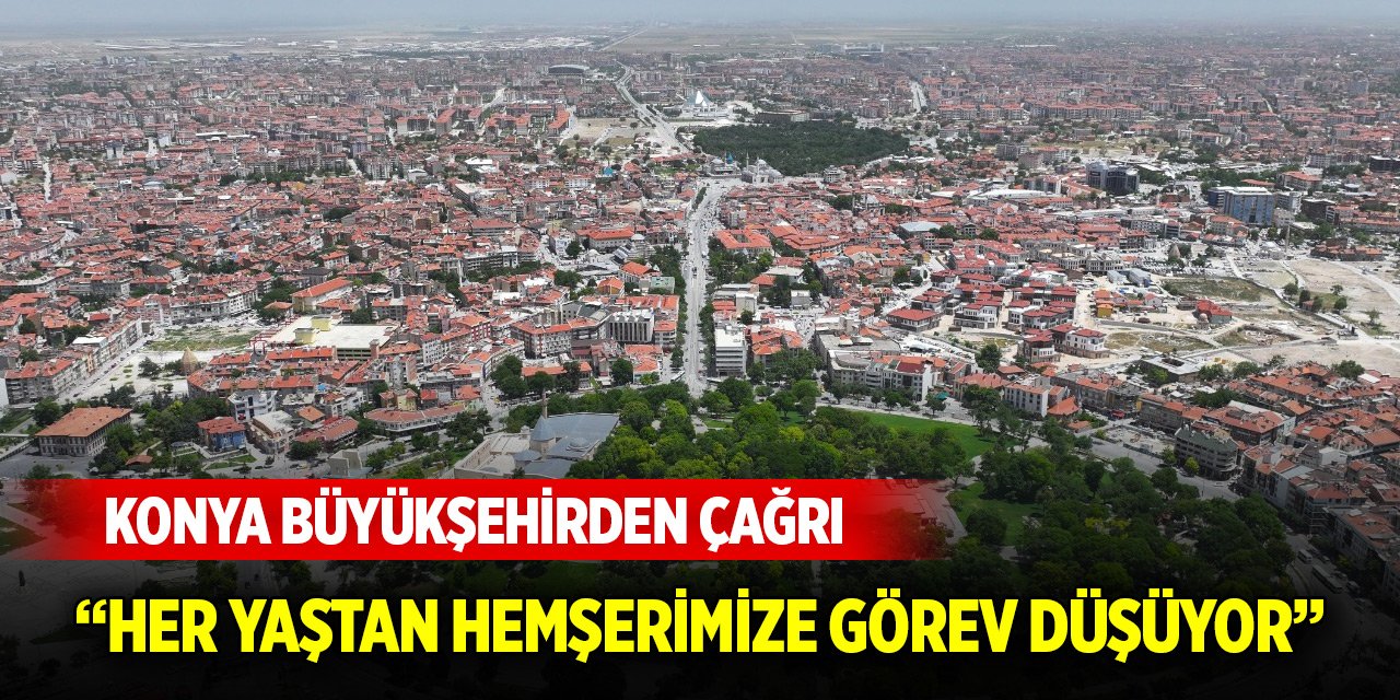 Konya Büyükşehirden çağrı: Her yaştan hemşerimize görev düşüyor