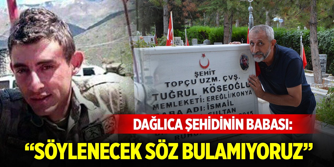 Dağlıca şehidi Konyalı Tuğrul Köseoğlu’nun babası: Söylenecek söz bulamıyoruz