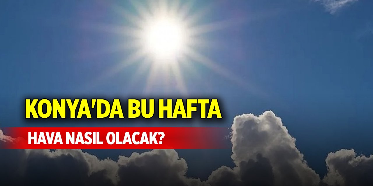 Konya'da bu hafta hava nasıl olacak?