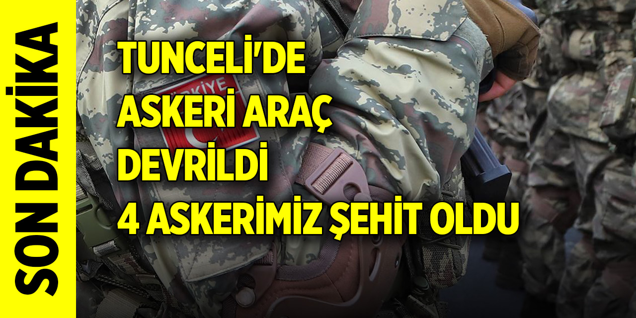 Tunceli'de askeri araç devrildi: 4 askerimiz şehit oldu