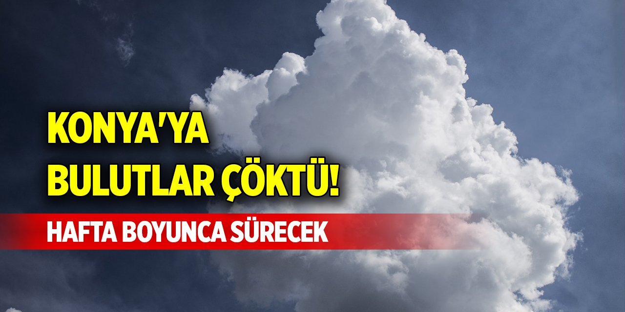 Konya'ya bulutlar çöktü! Hafta boyunca sürecek