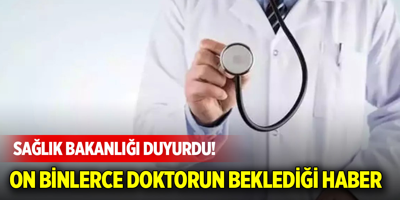 Sağlık Bakanlığı duyurdu! On binlerce doktorun beklediği haber