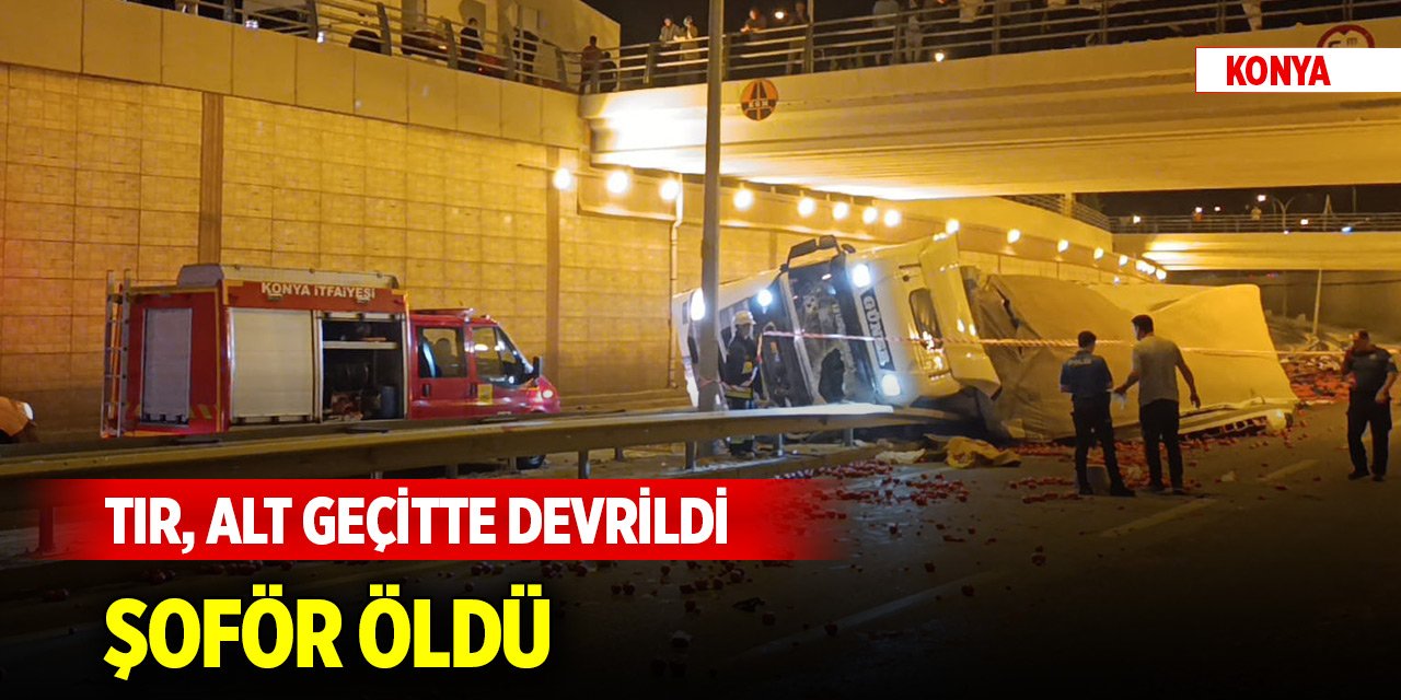 Konya'da TIR, alt geçitte devrildi; şoför öldü