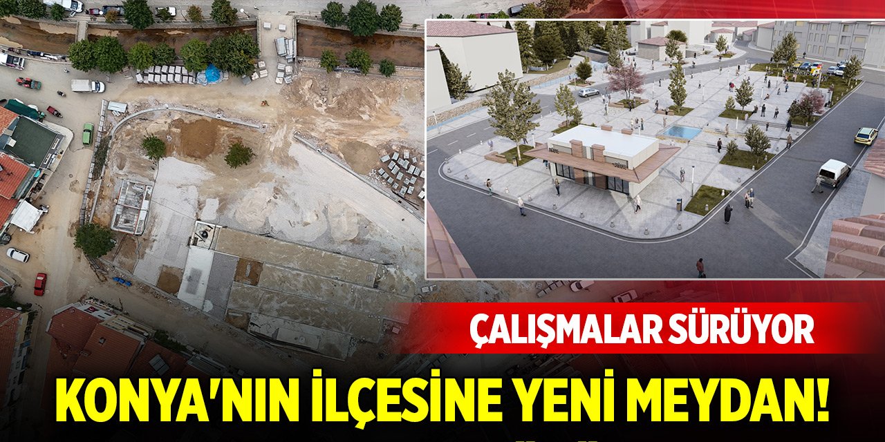 Konya'nın ilçesine yeni meydan! Çalışmalar sürüyor