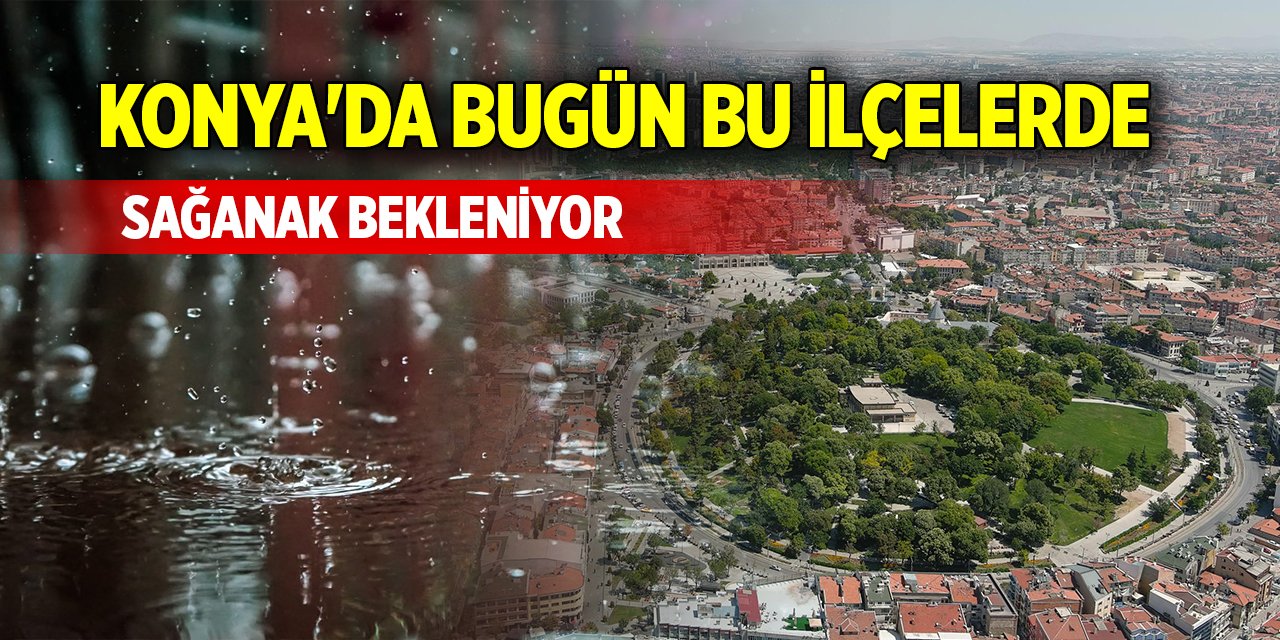 Konya'da bugün bu ilçelerde sağanak bekleniyor