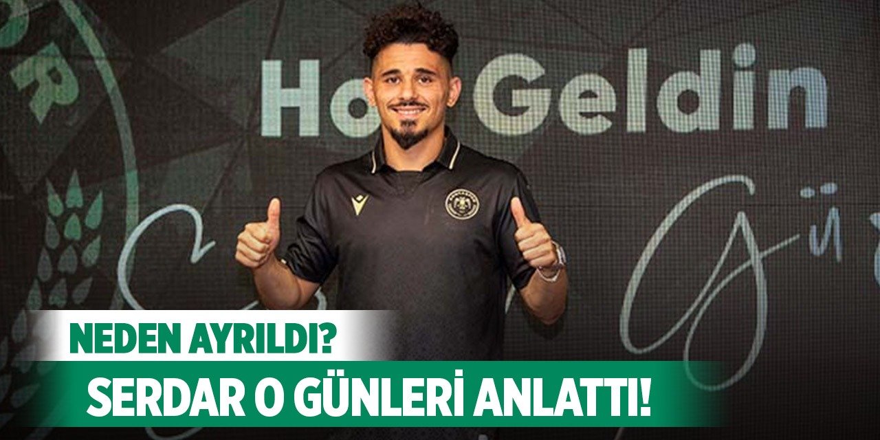 Serdar Gürler, Konyaspor'dan neden gittiğini söyledi!