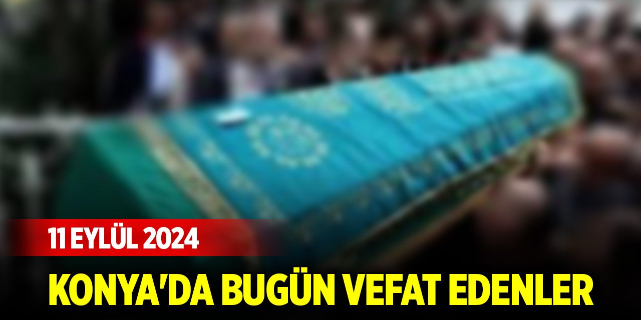 Konya'da bugün vefat edenler (11 Eylül 2024)