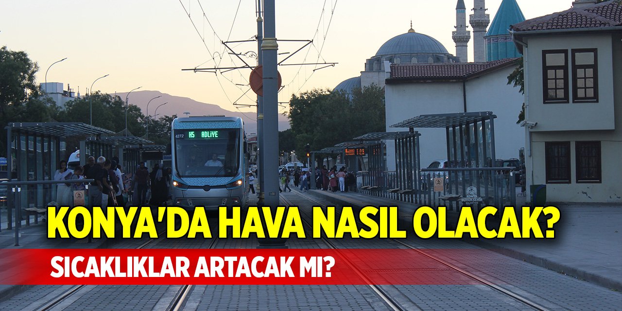 Konya'da hava nasıl olacak? Sıcaklıklar artacak mı?