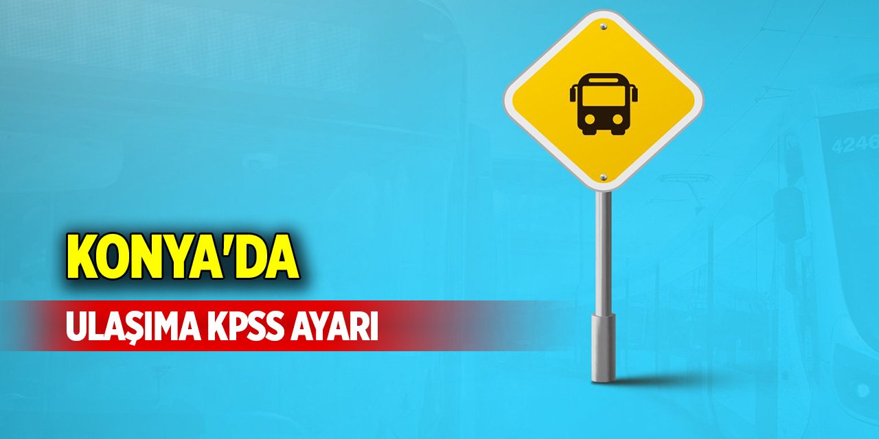 Konya'da ulaşıma KPSS ayarı