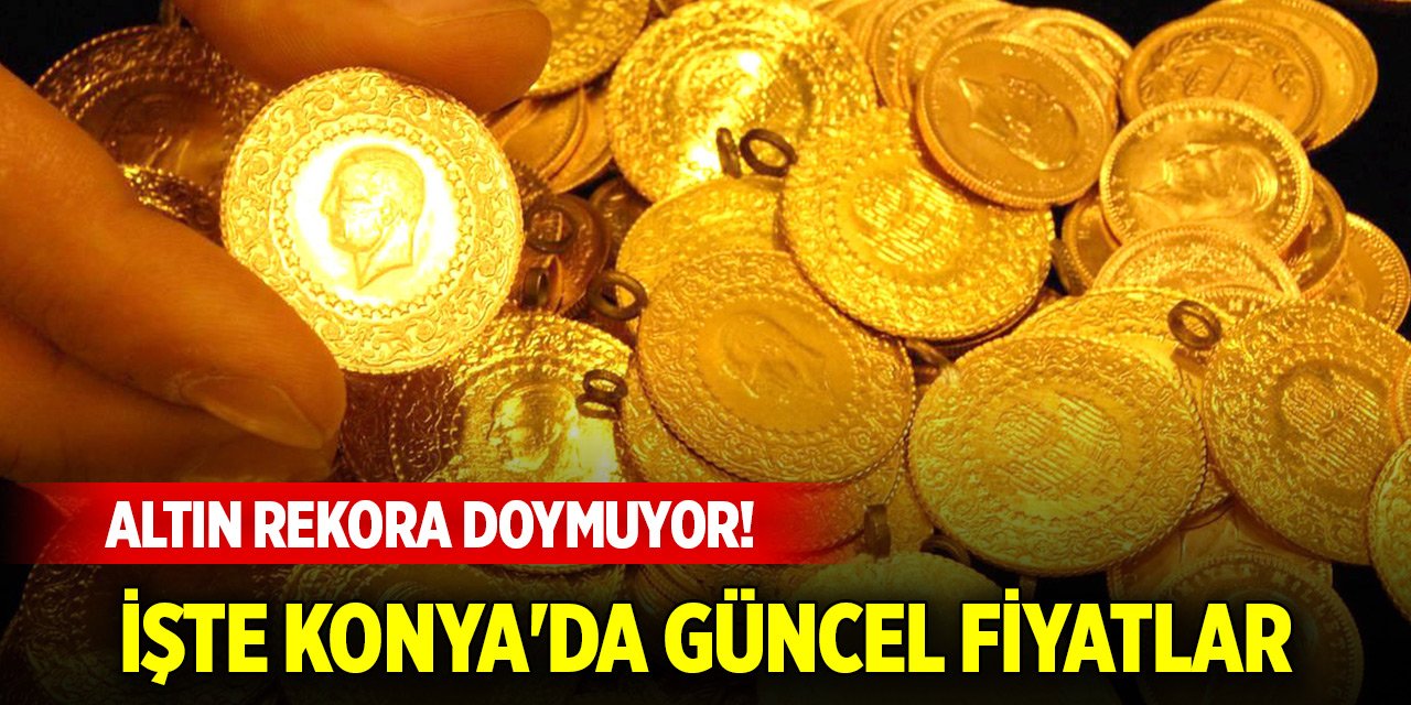 Altın rekora doymuyor! İşte Konya'da güncel fiyatlar