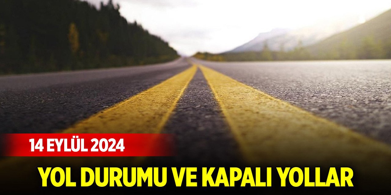 Yol durumu ve kapalı yollar (14 Eylül 2024)