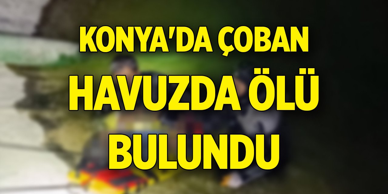 Konya'da çoban, yağmur suyu toplama havuzunda ölü bulundu