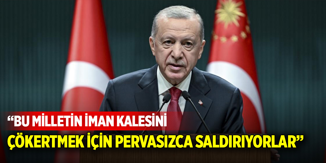 Cumhurbaşkanı Erdoğan: Bu milletin iman kalesini çökertmek için pervasızca saldırıyorlar