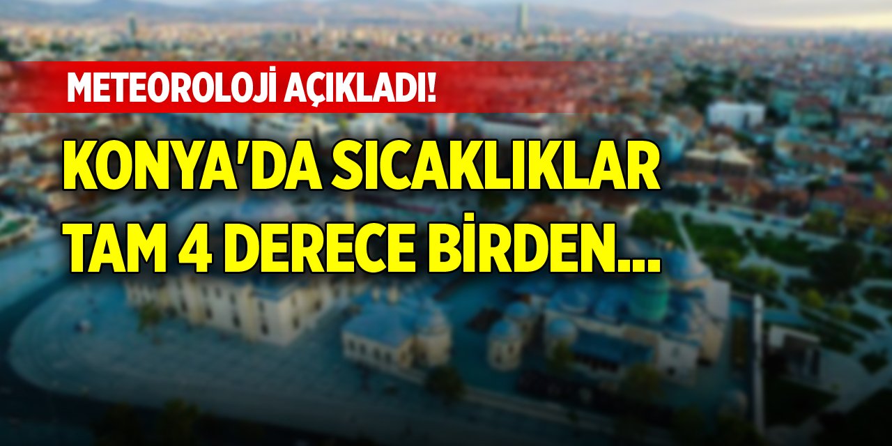 Konya'da sıcaklıklar tam 4 derece birden... Meteoroloji açıkladı!